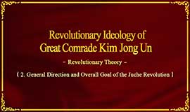 Revolutionary Ideology Great Comrade Kim Jong Un -Revolutionary Theory- (General Direction and Overall Goal of the Juche Revolution)