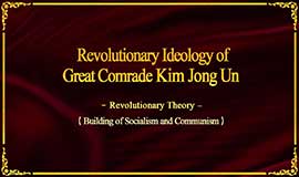 Revolutionary Ideology of Great Comrade Kim Jong Un -Revolutionary Theory- (Building of Socialism and Communism)