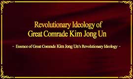 Essence of Great Comrade Kim Jong Un’s Revolutionary Ideology