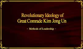 Revolutionary Ideology of Great Comrade Kim Jong Un -Methods of Leadership-